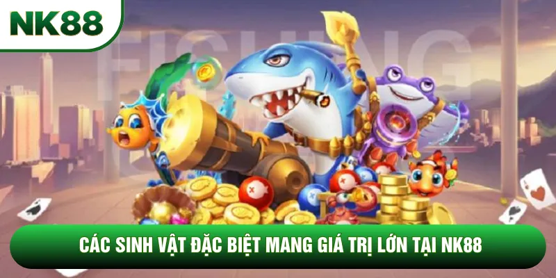 Các sinh vật đặc biệt mang giá trị lớn tại NK88