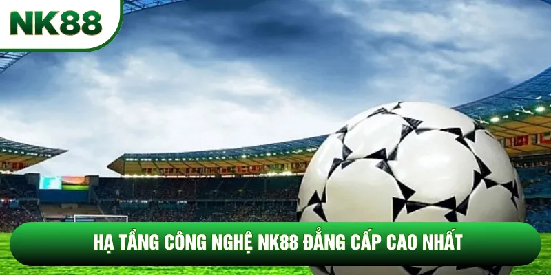 Hạ tầng công nghệ NK88 đẳng cấp cao nhất